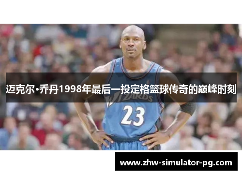 迈克尔·乔丹1998年最后一投定格篮球传奇的巅峰时刻