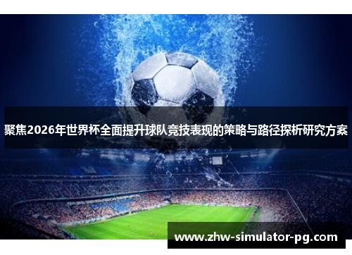 聚焦2026年世界杯全面提升球队竞技表现的策略与路径探析研究方案