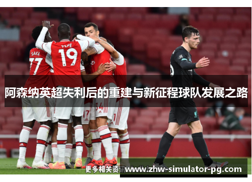 阿森纳英超失利后的重建与新征程球队发展之路