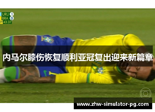 内马尔膝伤恢复顺利亚冠复出迎来新篇章