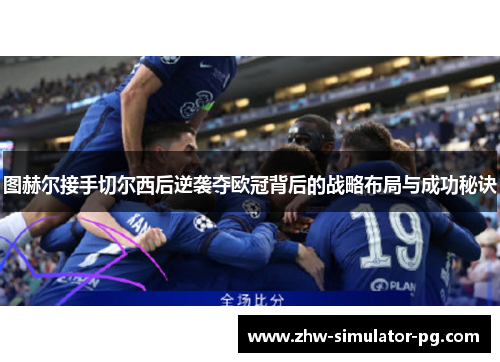 图赫尔接手切尔西后逆袭夺欧冠背后的战略布局与成功秘诀