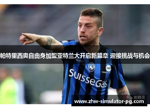 帕特里西奥自由身加盟亚特兰大开启新篇章 迎接挑战与机会