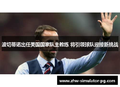 波切蒂诺出任美国国家队主教练 将引领球队迎接新挑战