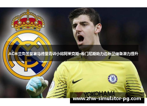 AC米兰免签皇家马德里青训小将阿莱克斯·希门尼斯助力边后卫储备潜力提升