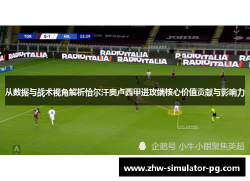 从数据与战术视角解析恰尔汗奥卢西甲进攻端核心价值贡献与影响力