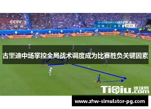 古里迪中场掌控全局战术调度成为比赛胜负关键因素