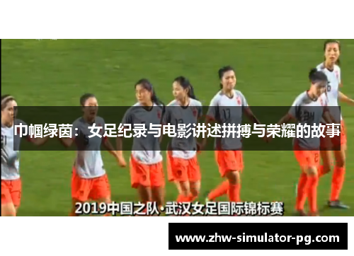 巾帼绿茵：女足纪录与电影讲述拼搏与荣耀的故事