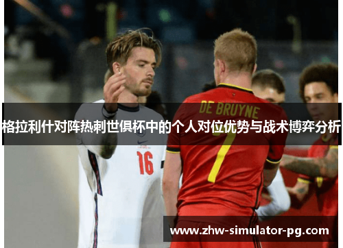 格拉利什对阵热刺世俱杯中的个人对位优势与战术博弈分析